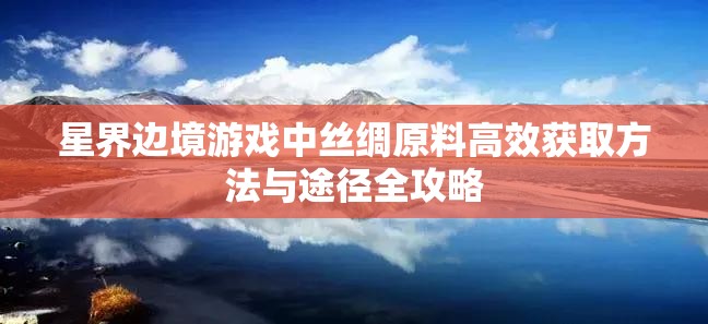 星界边境游戏中丝绸原料高效获取方法与途径全攻略