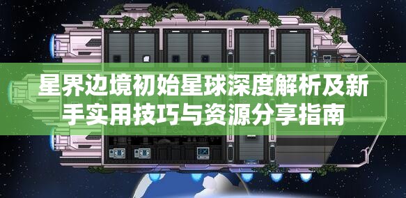 星界边境初始星球深度解析及新手实用技巧与资源分享指南