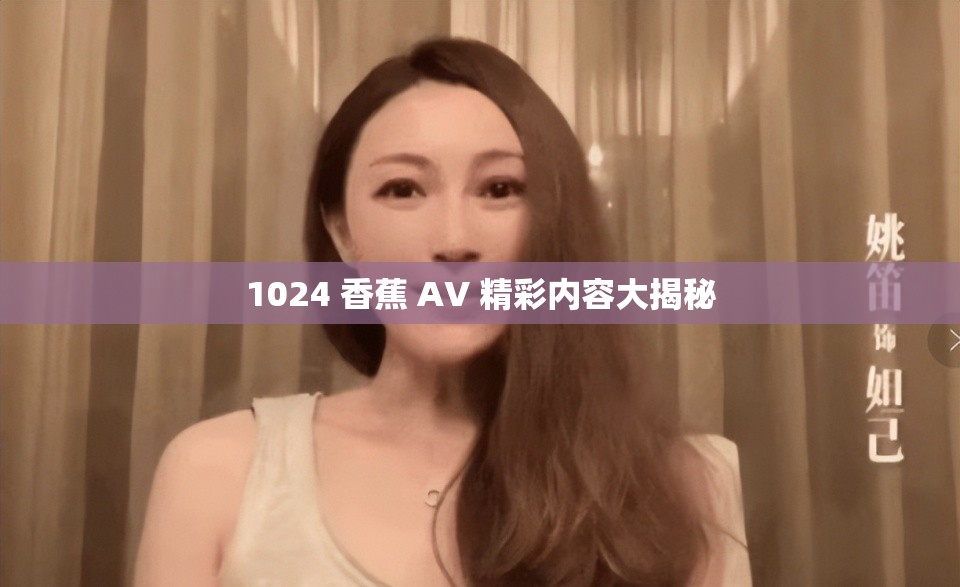 1024 香蕉 AV 精彩内容大揭秘