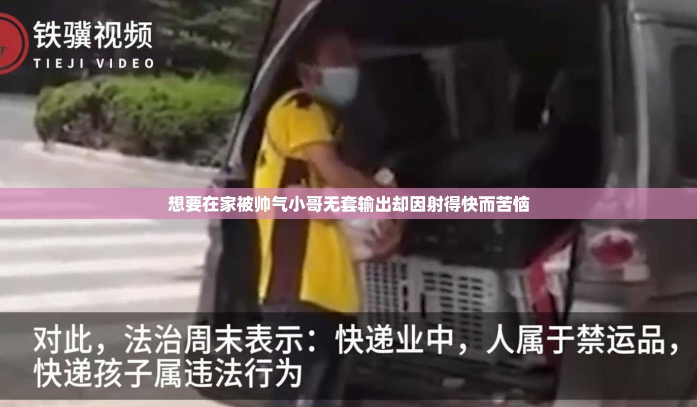 想要在家被帅气小哥无套输出却因射得快而苦恼