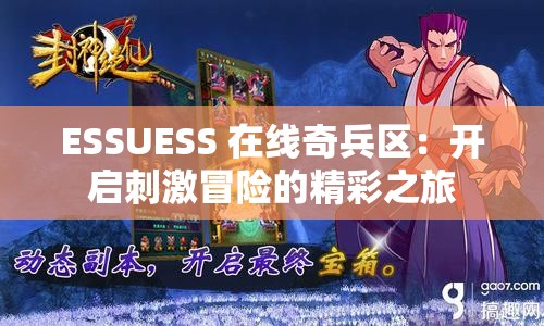 ESSUESS 在线奇兵区：开启刺激冒险的精彩之旅