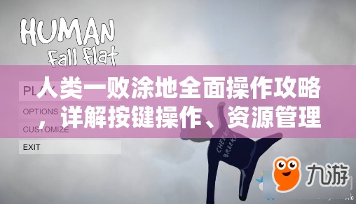 人类一败涂地全面操作攻略，详解按键操作、资源管理技巧与价值最大化策略