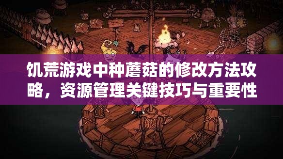 饥荒游戏中种蘑菇的修改方法攻略，资源管理关键技巧与重要性解析