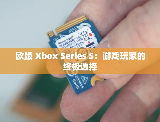 欧版 Xbox Series S：游戏玩家的终极选择