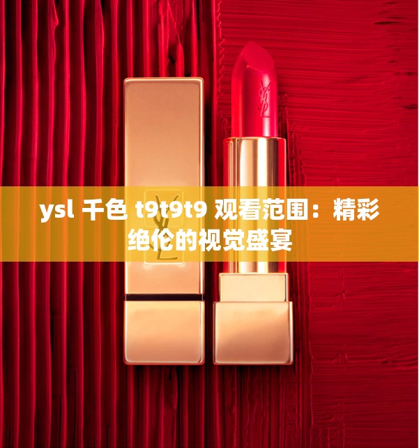 ysl 千色 t9t9t9 观看范围：精彩绝伦的视觉盛宴