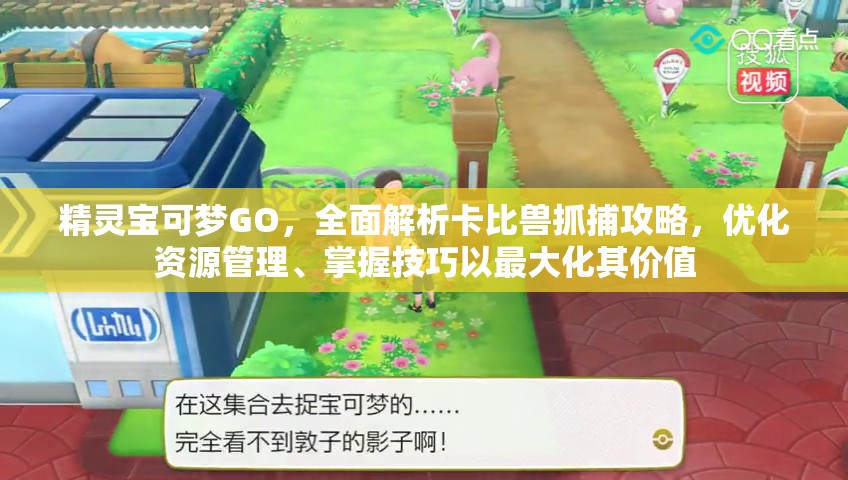 精灵宝可梦GO，全面解析卡比兽抓捕攻略，优化资源管理、掌握技巧以最大化其价值