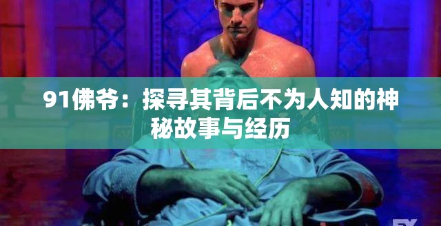 91佛爷：探寻其背后不为人知的神秘故事与经历