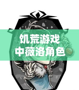 饥荒游戏中薇洛角色深度解析，属性特点与实用性全面介绍