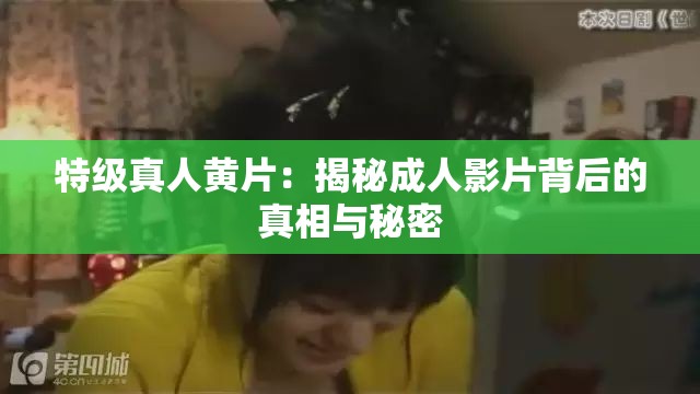 特级真人黄片：揭秘成人影片背后的真相与秘密