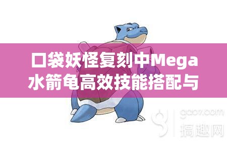 口袋妖怪复刻中Mega水箭龟高效技能搭配与战术运用策略