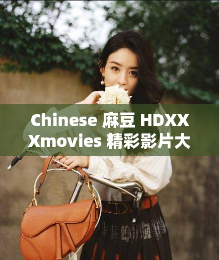 Chinese 麻豆 HDXXXmovies 精彩影片大赏