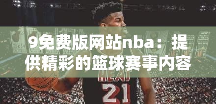 9免费版网站nba：提供精彩的篮球赛事内容和便捷服务