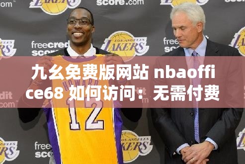 九幺免费版网站 nbaoffice68 如何访问：无需付费畅享精彩赛事