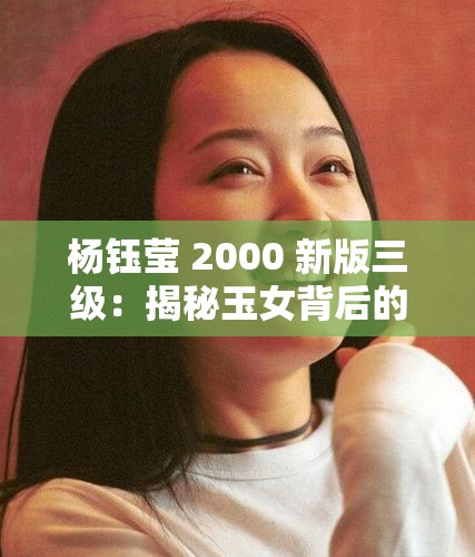 杨钰莹 2000 新版三级：揭秘玉女背后的情史