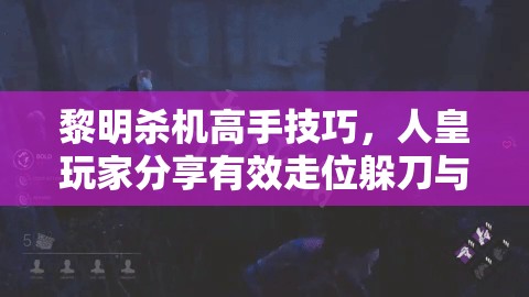 黎明杀机高手技巧，人皇玩家分享有效走位躲刀与操作心得详解