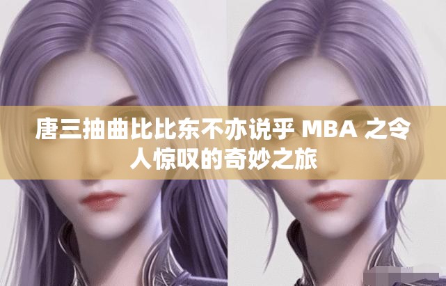 唐三抽曲比比东不亦说乎 MBA 之令人惊叹的奇妙之旅