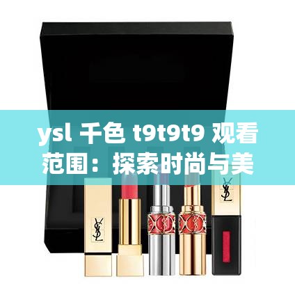 ysl 千色 t9t9t9 观看范围：探索时尚与美妆的魅力