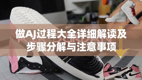 做AJ过程大全详细解读及步骤分解与注意事项