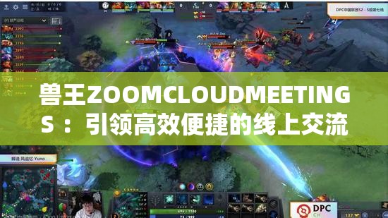 兽王ZOOMCLOUDMEETINGS ：引领高效便捷的线上交流新潮流