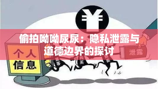 偷拍呦呦尿尿：隐私泄露与道德边界的探讨