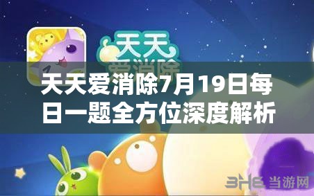 天天爱消除7月19日每日一题全方位深度解析与高分攻略