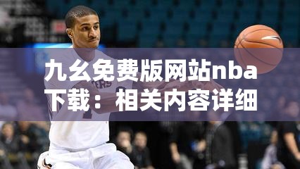 九幺免费版网站nba下载：相关内容详细介绍与使用指南