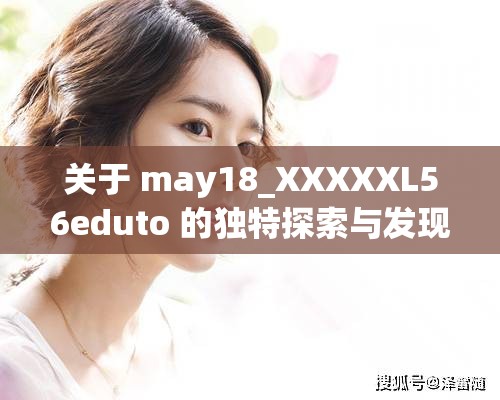 关于 may18_XXXXXL56eduto 的独特探索与发现