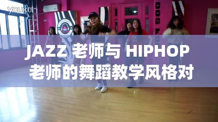 JAZZ 老师与 HIPHOP 老师的舞蹈教学风格对比及技巧分享