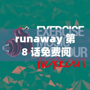 runaway 第 8 话免费阅读：精彩内容等你来发现