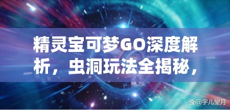 精灵宝可梦GO深度解析，虫洞玩法全揭秘，带你体验穿梭时空的探险奇妙之旅