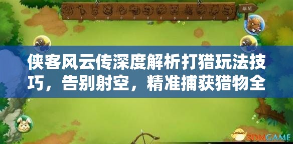 侠客风云传深度解析打猎玩法技巧，告别射空，精准捕获猎物全攻略