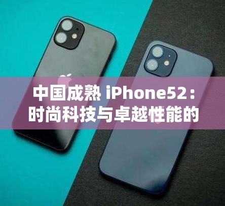 中国成熟 iPhone52：时尚科技与卓越性能的完美融合