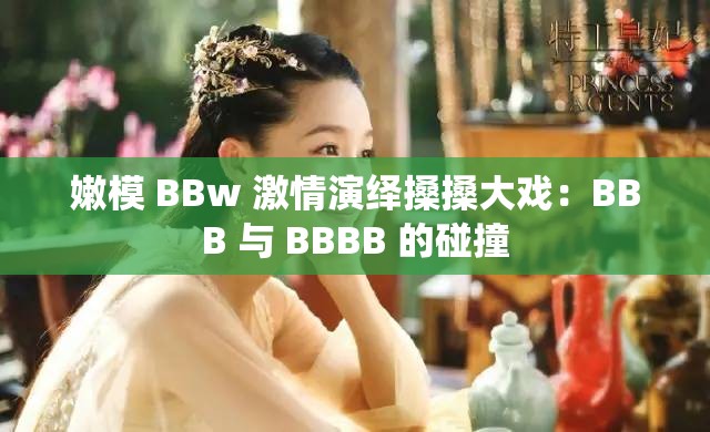 嫩模 BBw 激情演绎搡搡大戏：BBB 与 BBBB 的碰撞