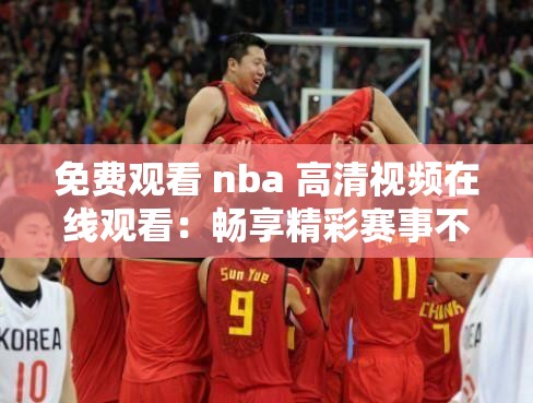 免费观看 nba 高清视频在线观看：畅享精彩赛事不停歇