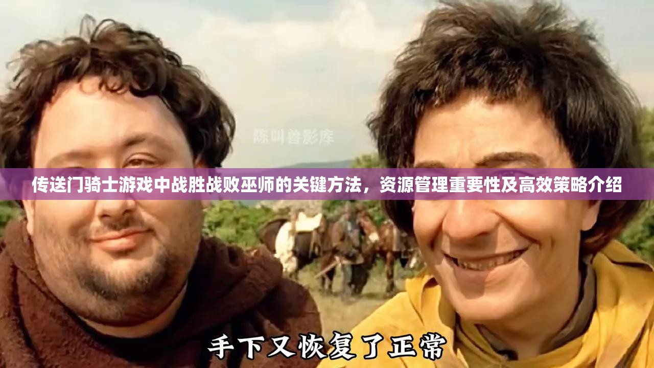 传送门骑士游戏中战胜战败巫师的关键方法，资源管理重要性及高效策略介绍