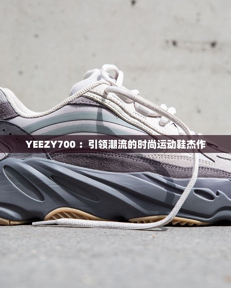 YEEZY700 ：引领潮流的时尚运动鞋杰作