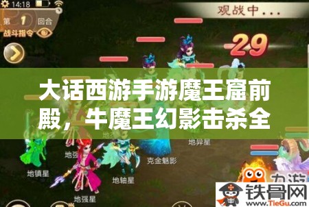 大话西游手游魔王窟前殿，牛魔王幻影击杀全攻略，资源管理技巧助你最大化战斗价值