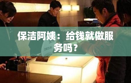 保洁阿姨：给钱就做服务吗？