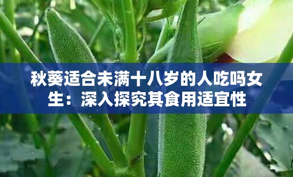 秋葵适合未满十八岁的人吃吗女生：深入探究其食用适宜性