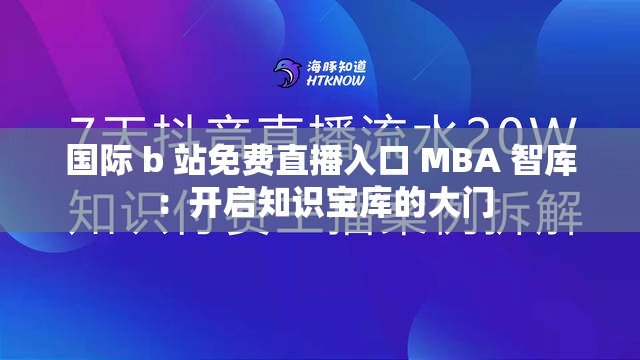 国际 b 站免费直播入口 MBA 智库 ：开启知识宝库的大门