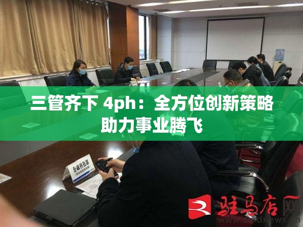 三管齐下 4ph：全方位创新策略助力事业腾飞