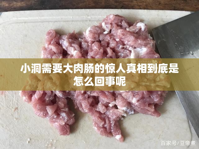 小洞需要大肉肠的惊人真相到底是怎么回事呢