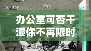 办公室可否干湿你不再限时：开启全新工作模式探讨