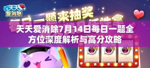 天天爱消除7月14日每日一题全方位深度解析与高分攻略