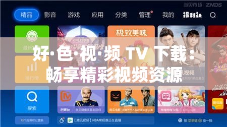 好·色·视·频 TV 下载：畅享精彩视频资源