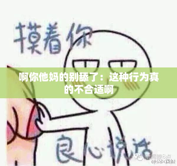 啊你他妈的别舔了：这种行为真的不合适啊