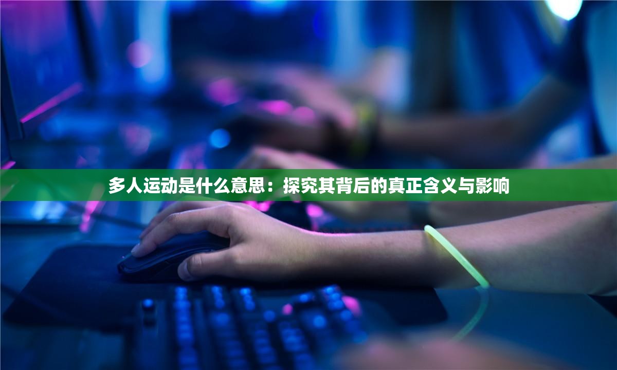 多人运动是什么意思：探究其背后的真正含义与影响