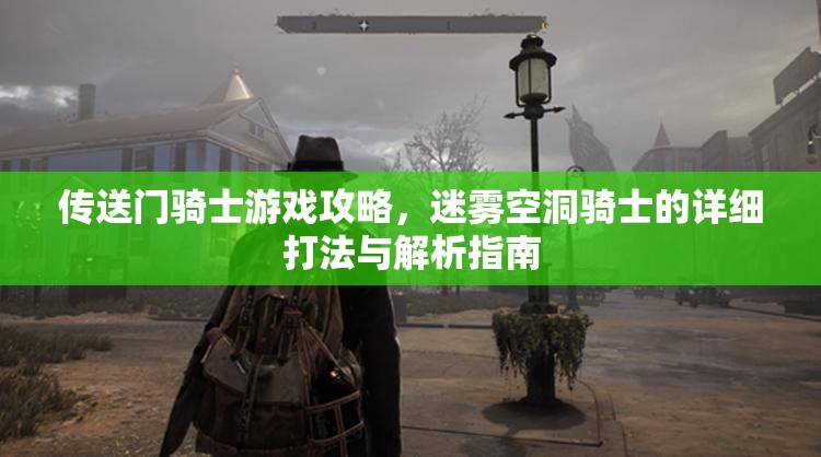 传送门骑士游戏攻略，迷雾空洞骑士的详细打法与解析指南