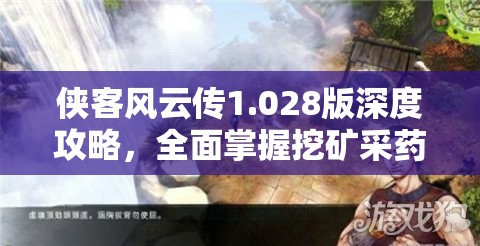 侠客风云传1.028版深度攻略，全面掌握挖矿采药高效秘籍大公开