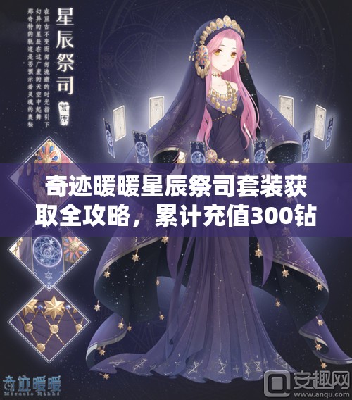 奇迹暖暖星辰祭司套装获取全攻略，累计充值300钻石解锁神秘优雅套装